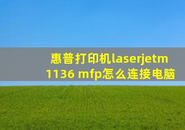 惠普打印机laserjetm1136 mfp怎么连接电脑